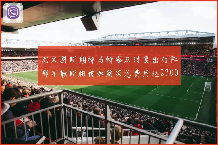 尤文图斯期待马特塔及时复出对阵那不勒斯租借加购买总费用达2700万欧元