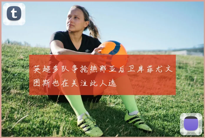 英超多队争抢热那亚后卫库菲尤文图斯也在关注此人选