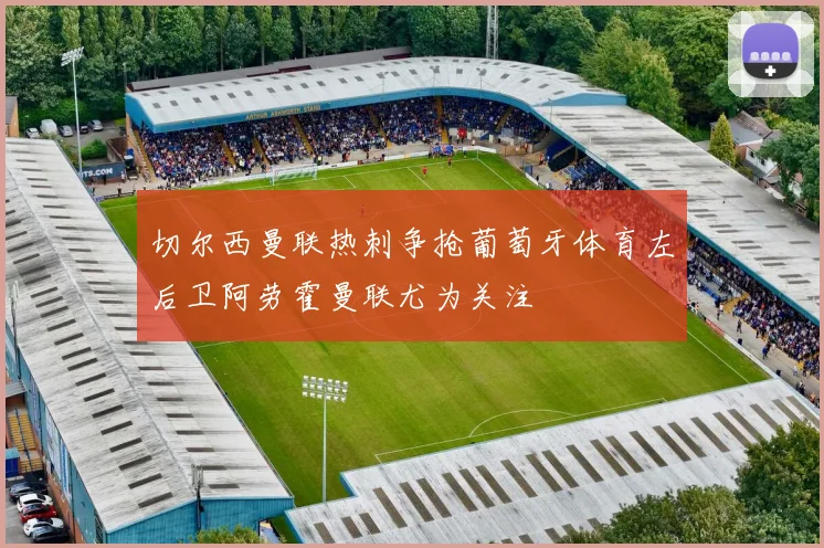 切尔西曼联热刺争抢葡萄牙体育左后卫阿劳霍曼联尤为关注