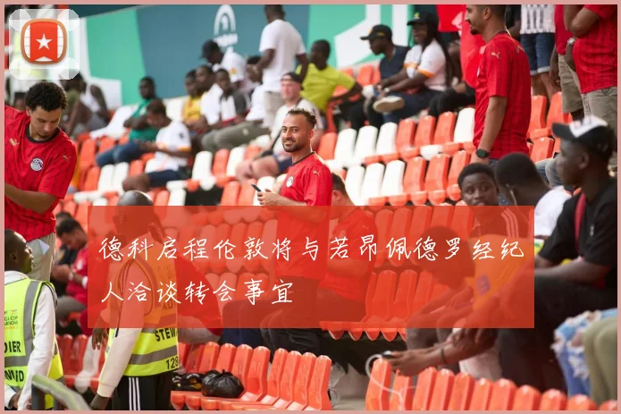 德科启程伦敦将与若昂佩德罗经纪人洽谈转会事宜