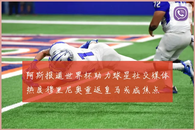 阿斯报道世界杯助力球星社交媒体热度穆里尼奥重返皇马或成焦点
