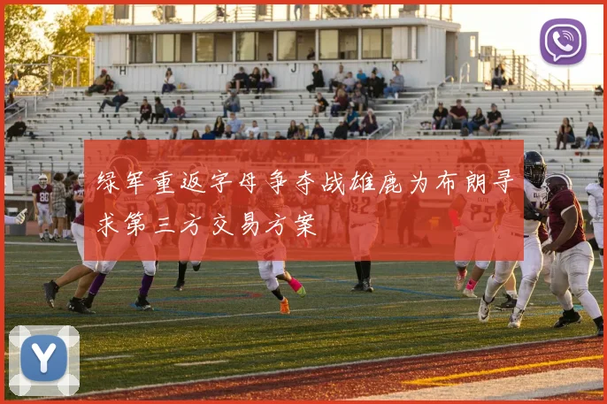 绿军重返字母争夺战雄鹿为布朗寻求第三方交易方案