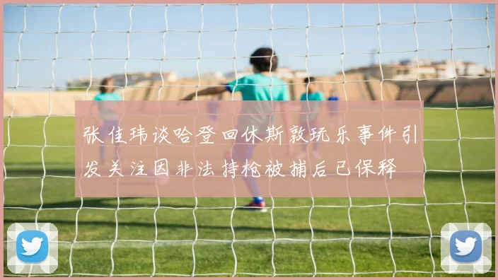 张佳玮谈哈登回休斯敦玩乐事件引发关注因非法持枪被捕后已保释