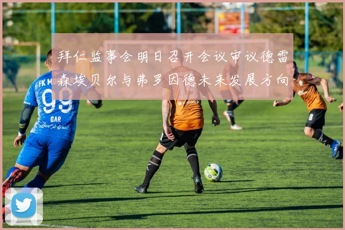 拜仁监事会明日召开会议审议德雷森埃贝尔与弗罗因德未来发展方向