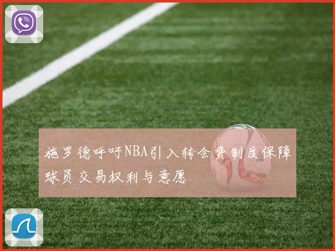 施罗德呼吁NBA引入转会费制度保障球员交易权利与意愿
